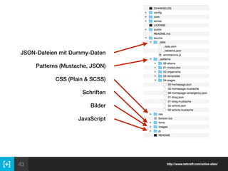 43 http://www.netcraft.com/active-sites/
JSON-Dateien mit Dummy-Daten
Patterns (Mustache, JSON) 
CSS (Plain & SCSS) 
Schriften 
Bilder
JavaScript
 