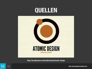 59
QUELLEN
http://atomicdesign.bradfrost.com
http://de.slideshare.net/bradfrostweb/atomic-design
 