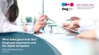 Digital Workplace Group
June 2019
What does good look like?
Employee experience and
the digital workplace
 