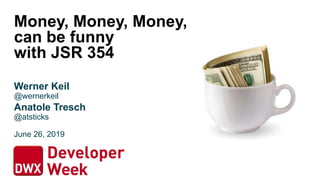 Money, Money, Money,
can be funny
with JSR 354
Werner Keil
@wernerkeil
Anatole Tresch
@atsticks
June 26, 2019
 