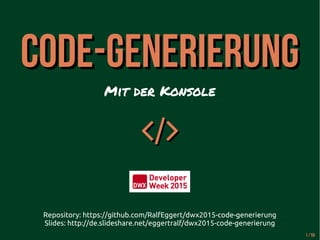 Code-GenerierungCode-Generierung
Mit der Konsole

Repository: https://github.com/RalfEggert/dwx2015-code-generierung
Slides: http://de.slideshare.net/eggertralf/dwx2015-codegenerierung
1 / 59
 