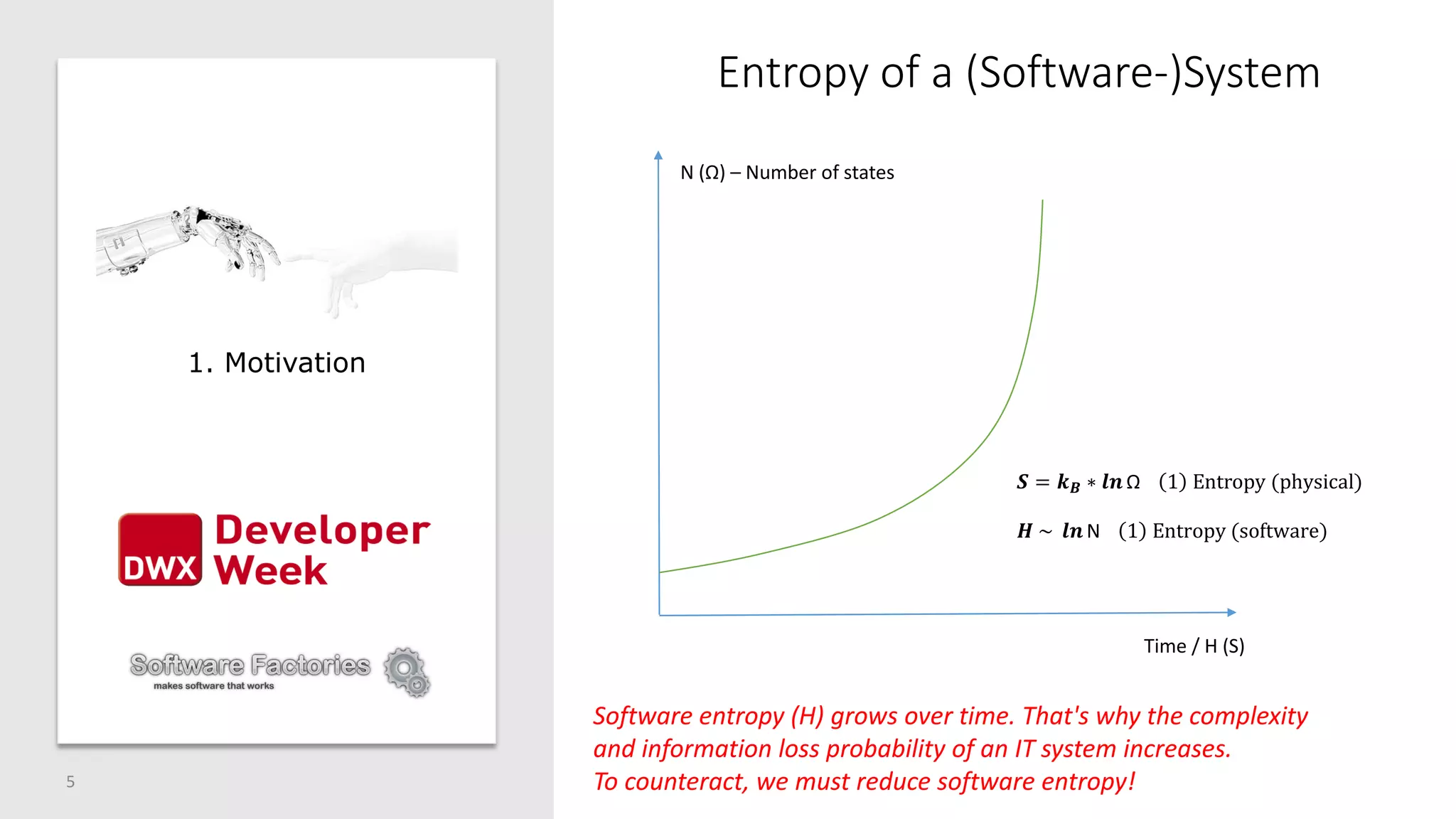 Entropy of a (Software-)System
5
𝑺 = 𝒌 𝑩 ∗ 𝒍𝒏 Ω 1 Entropy (physical)
N (Ω) – Number of states
Time / H (S)
𝑯 ~ 𝒍𝒏 N 1 Entropy (software)
Software entropy (H) grows over time. That's why the complexity
and information loss probability of an IT system increases.
To counteract, we must reduce software entropy!
1. Motivation
 