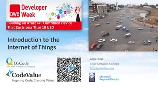 Alon Fliess
Chief Software Architect
http://alonfliess.me
Introduction to the
Internet of Things
Building an Azure IoT Controlled Device
That Costs Less Than 10 USD
 