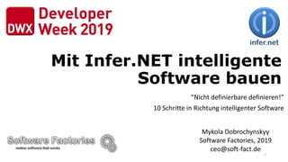 Mit Infer.NET intelligente
Software bauen
“Nicht definierbare definieren!”
10 Schritte in Richtung intelligenter Software
Mykola Dobrochynskyy
Software Factories, 2019
ceo@soft-fact.de
1
 