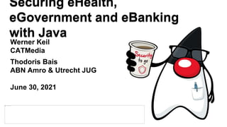 Werner Keil
CATMedia
Thodoris Bais
ABN Amro & Utrecht JUG
June 30, 2021
Securing eHealth,
eGovernment and eBanking
with Java
 