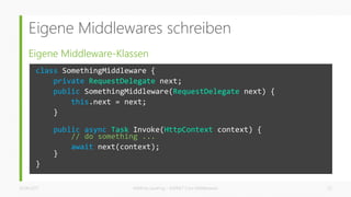 Eigene Middlewares schreiben
Eigene Middleware-Klassen
26.06.2017 Matthias Jauernig - ASP.NET Core Middlewares 23
class SomethingMiddleware {
private RequestDelegate next;
public SomethingMiddleware(RequestDelegate next) {
this.next = next;
}
public async Task Invoke(HttpContext context) {
// do something ...
await next(context);
}
}
 
