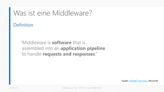 Was ist eine Middleware?
Definition
“Middleware is software that is
assembled into an application pipeline
to handle requests and responses.”
26.06.2017 Matthias Jauernig - ASP.NET Core Middlewares 7
Quelle: ASP.NET Core Docs, Microsoft
 