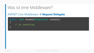 Was ist eine Middleware?
ASP.NET Core Middleware  Request Delegate
26.06.2017 Matthias Jauernig - ASP.NET Core Middlewares 8
public Task Invoke(HttpContext context)
{
// do something
}
 