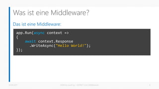 Was ist eine Middleware?
Das ist eine Middleware:
26.06.2017 Matthias Jauernig - ASP.NET Core Middlewares 6
app.Run(async context =>
{
await context.Response
.WriteAsync("Hello World!");
});
 