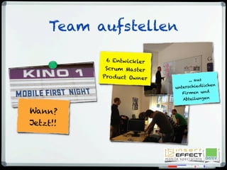 Wann?
Jetzt!!
6 Entwickler
Scrum Master
Product Owner
Team aufstellen
... aus
unterschiedlichen
Firmen und
Abteilungen
 