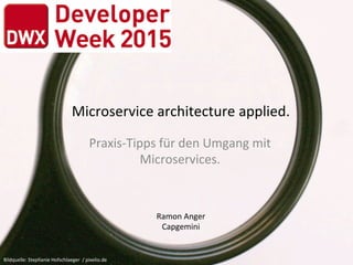 Microservice	
  architecture	
  applied.	
  
Praxis-­‐Tipps	
  für	
  den	
  Umgang	
  mit	
  
Microservices.	
  
Bildquelle:	
  Stephanie	
  Hofschlaeger	
  	
  /	
  pixelio.de	
  
Ramon	
  Anger	
  
Capgemini	
  
 