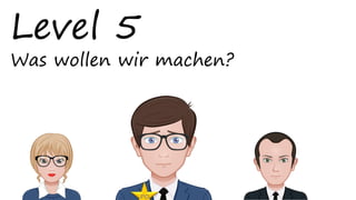 Level 5
Was wollen wir machen?
PO
 