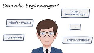 Sinnvolle Ergänzungen?
GUI Entwürfe
Abläufe / Prozesse
Design /
Anwendungslayout
(Grobe) Architektur
…
 