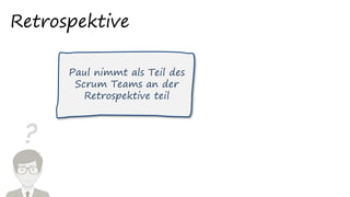 ?
Retrospektive
Paul nimmt als Teil des
Scrum Teams an der
Retrospektive teil
 