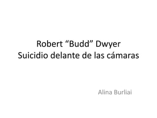 Robert “Budd” Dwyer
Suicidio delante de las cámaras


                    Alina Burliai
 