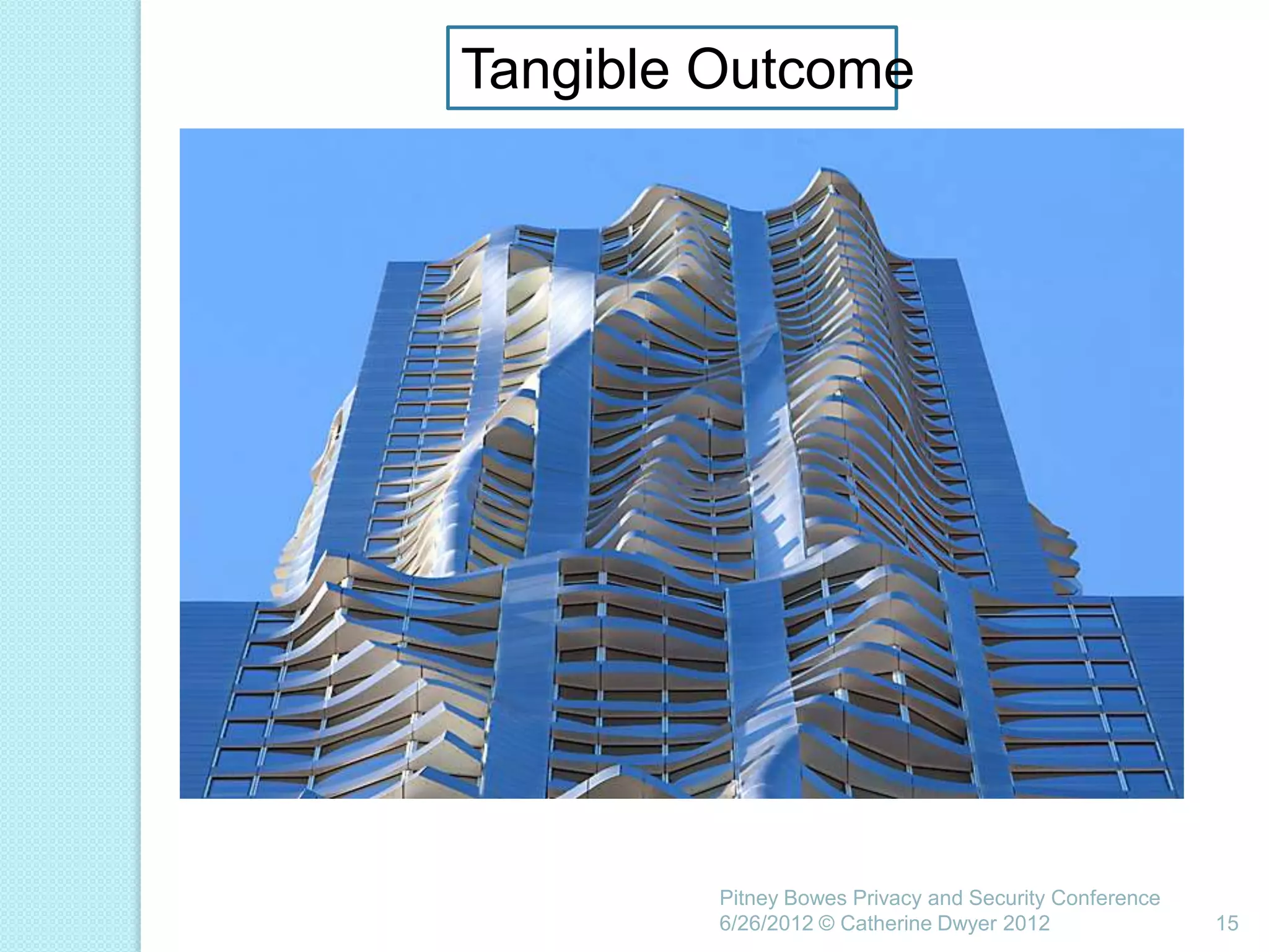 Tangible Outcome




         Pitney Bowes Privacy and Security Conference
         6/26/2012 © Catherine Dwyer 2012               15
 