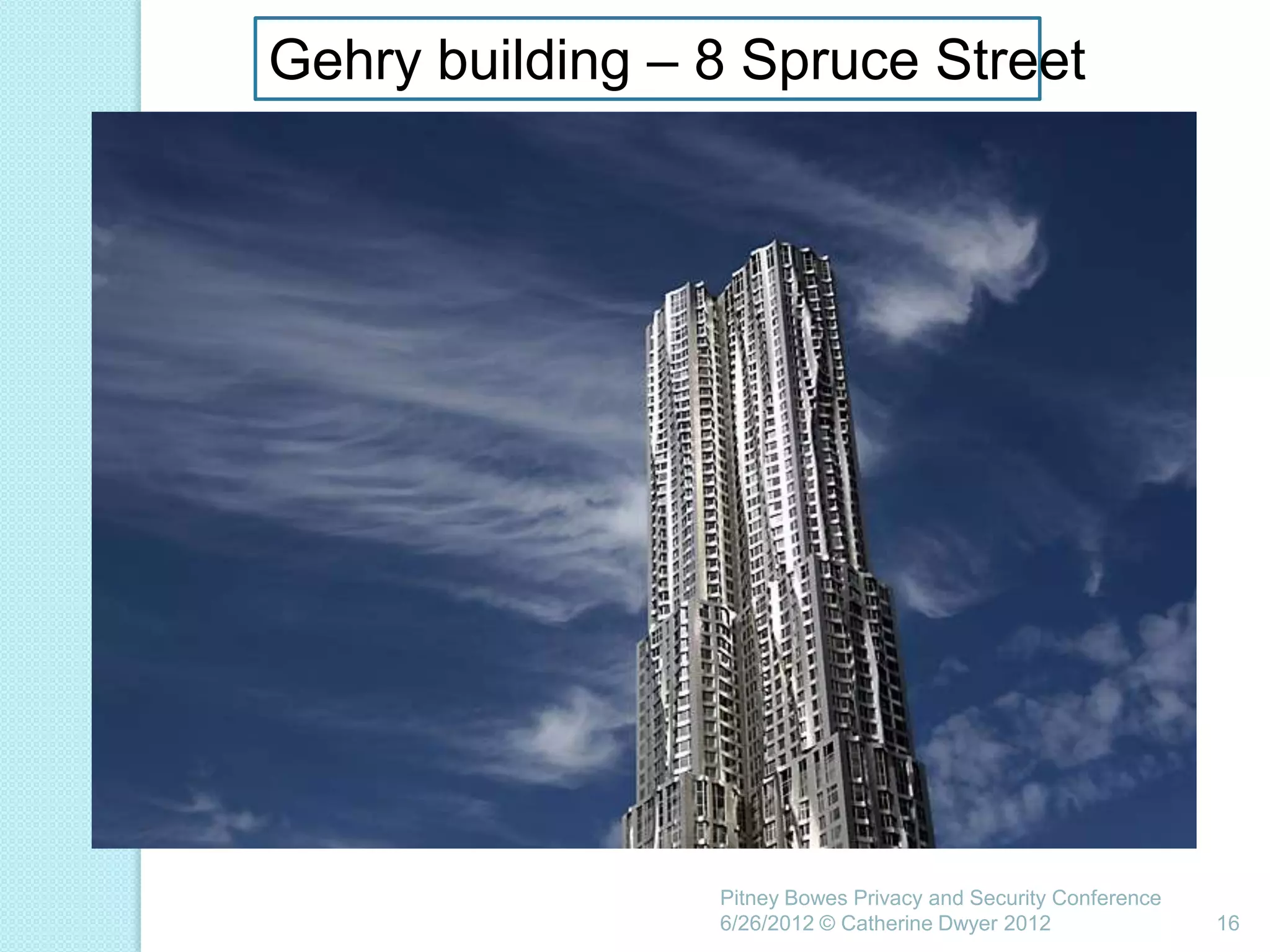 Gehry building – 8 Spruce Street




                 Pitney Bowes Privacy and Security Conference
                 6/26/2012 © Catherine Dwyer 2012               16
 