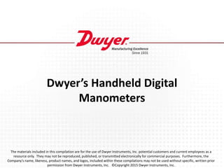 Dwyer’s Handheld Digital
Manometers
The materials included in this compilation are for the use of Dwyer Instruments, Inc. ...