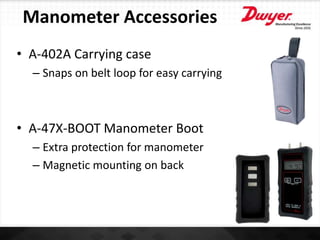 Manometer Accessories
• A-402A Carrying case
– Snaps on belt loop for easy carrying
• A-47X-BOOT Manometer Boot
– Extra protection for manometer
– Magnetic mounting on back
 