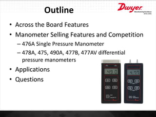 Outline
• Across the Board Features
• Manometer Selling Features and Competition
– 476A Single Pressure Manometer
– 478A, ...