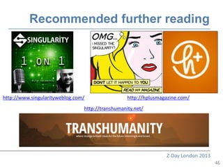 Recommended further reading




http://www.singularityweblog.com/                 http://hplusmagazine.com/
                                http://transhumanity.net/




                                                                 Z-Day London 2013
                                                                                     46
 