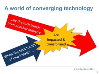 A world of converging technology



                   Are
               impacted &
               transformed




                             Z-Day London 2013
                                                 9
 