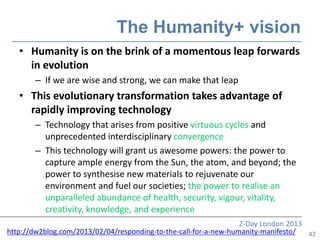 The Humanity+ vision
   • Humanity is on the brink of a momentous leap forwards
     in evolution
       – If we are wise ...