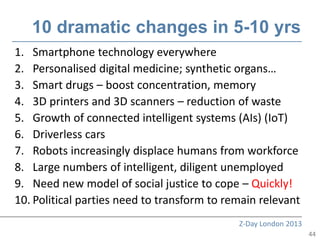 10 dramatic changes in 5-10 yrs
1. Smartphone technology everywhere
2. Personalised digital medicine; synthetic organs…
3....