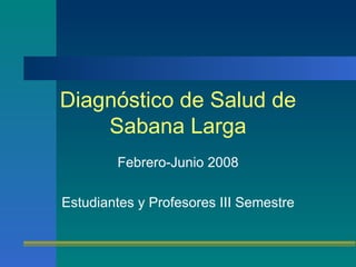 Diagnóstico de Salud de Sabana Larga Febrero-Junio 2008 Estudiantes y Profesores III Semestre 