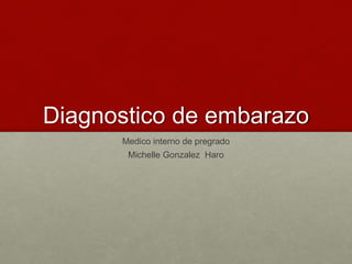 Diagnostico de embarazo
Medico interno de pregrado
Michelle Gonzalez Haro
 