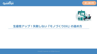 Copyright © Quadcept, Inc. All Rights Reserved.
生産性アップ！失敗しない『モノづくりDX』の進め方
試し読み用
 