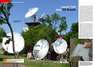 DXer REPORT                   Satelliten Enthusiast in Ungarn




                                                                                           Laszlo Toth
                                                                                                           Im Jahr 1974 war es, als Laszlo Toth
                                                                                                         auf einmal das italienische Fernsehen
                                                                                                         auf seinem TV-Gerät sah. Dieses Erleb-


                                                                                      alias DX Bozoth
                                                                                                         nis infizierte ihn: die nächstgelegene
                                                                                                         Stadt in Italien war etwa 900 km von
                                                                                                         ihm entfernt, es handelte sich also um
                                                                                                         keinen normalen TV-Empfang, sondern
                                                                                                         um sogenannte Überreichweiten. Diese
                                                                                                         treten bei bestimmten Wetterverhält-
                                                                                                         nisse auf und Laszlo Toth fand das so
                                                                                                         spannend, dass er dies zu seinem Hob-
                                                                                                         by machte. Er arbeitete bei der ungari-
                                                                                                         schen Eisenbahnverwaltung in der Me-
                                                                                                         tallverarbeitung und das ermöglichte
                                                                                                         ihm zweierlei: er hatte die Erfahrung,
                                                                                                         Metalle zu verarbeiten, aber viel wichti-
                                                                                                         ger: als Eisenbahnmitarbeiter verfügte
                                          ■ Blick vom Garten auf die                                     er über eine Fahrkarte für kostenlose
                                          Spiegelparade von Laszlo
                                          Toth (DX Bozoth)                                               Bahnreisen.

                                                                                                           Laszlo Toth nutzte das aus und be-
                                                                                                         sorgte sich die für einen Gittermast be-
                                                                                                         nötigten Teile und eine Log-periodische
                                                                                                         Antenne, die alle Frequenzbereiche er-
                                                                                                         faßte. 1976 war es soweit: er konnte ei-
                                                                                                         nen Mast mit 33m Höhe aufstellen. Aber
                                                                                                         oh weh: 2 Monate später gab es ein
                                                                                                         starkes Gewitter und bei dem dadurch
                                                                                                         verursachten Sturm knickte sein wun-
                                                                                                         derbarer Mast einfach um. Das verlei-
                                                                                                         dete Laszlo zunächst für eine Weile das
                                                                                                         Hobby. Aber 1996 tauchte etwas neues
                                                                                                         auf: Sat-TV. Er besorgte sich einen ge-
                                                                                                         brauchten Satellitenspiegel, den irgend-
                                                                                                         jemand selbst gebaut hatte: „Es war ein
                                                                                                         130cm Spiegel,“ erinnert sich Laszlo an
                                                                                                         seinen ersten Satellitenspiegel.




        k The World of Satellite DXers
       DXers
                  Previous TELE-satellite DXer Reports can be Read Here:
       World      www.SatcoDX.net                                                                        ■ Der große 4.65m Spiegel wird von
                                                                                                         Laszlo Toth manuell auf andere Satelliten
                                                                                                         eingestellt. Dafür hat er sich die Positionen
                                                                                                         hier notiert. Im Moment hat er den Spiegel
                                                                                                         auf den THAICOM auf 78.5E ausgerichtet,
                                                                                                         wie er uns mit dem Finger zeigt.
226 TELE-satellite — Global Digital TV Magazine — 10-1
                                                     1/201 — www.TELE-satellite.com
                                                         1
 