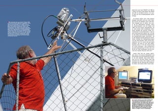 bekomme auch den PAKSAT auf 38E im
                                                                                      C-Band und den Israel Beam des AMOS
                                                                                      auf 4W im KU-Band herein,“ ist Lasz-
                                                                                      lo stolz auf die Empfangsstärke seiner
                                                                                      Anlage.

                                                                                        Im Garten liegen noch viele weitere
                                                                                      Spiegel, darunter noch ein 4.6m Spie-
         ■ Wie wechselt man von einem C-Band LNB                                      gel und ein 5m Spiegel. Auch viele klei-
         zu einem Ku-Band LNB und umgekehrt, ohne                                     nere Spiegel sind zu sehen, die Lasz-
         dass es Verluste gibt? Für Laszlo Toth ist                                   lo oft für Testzwecke einsetzt. Denn
         die Antwort ganz einfach: er fährt mit einem
         Motor den jeweils passenden LNB in den                                       er experimentiert viel mit Feeds und
         Fokuspunkt. Hier zeigt er uns seine geniale                                  LNBs und will immer herausfinden, ob
         Konstruktion: auf einem Schlitten bewegt ein                                 er noch etwas mehr empfangen kann.
         Motor den LNB-Rahmen in die Spiegelmitte.
         Laszlo kann alles von seinem Shack im Haus                                   Seine Garage hat erschon lange um-
         steuern. Das war nicht immer so: das Gestell                                 funktioniert in eine Werkstatt, in der er
         rechts im Bild trug noch vor ein paar Jahren
         die Receiver und einen TV-Monitor, sodaß                                     eine Drehmaschine stehen hat, mit der
         Laszlo direkt am Spiegel die Einstellungen                                   er die vielen mechanischen Bauteile für
         vornehmen konnte.                                                            die Spiegelhalterungen bearbeitet. Da
                                                                                      er alle Spiegel günstig gebraucht kauft,
                                                                                      fehlen oftmals die Spiegelhalterungen
                                                                                      und die LNB-Stangen. Aber solche Klei-
                                                                                      nigkeiten sind für Laszlo das geringste
                                                                                      Problem, die baut er sich alle selber.
                                                                                      Sowieso kann er mit den Polarmounts
                                                                                      oft nichts anfangen: „Der Drehbereich
                                                                                      ist nicht groß genug, ich kann hier von
                                                                                      96.5E bis 55W empfangen und da ma-
                                                                                      chen die meisten Mounts nicht mit.“

                                                                                        Laszlo Toth hat ein Hobby gefun-
                                                                                      den, das er mit seinen Fähigkeiten und
                                                                                      Kenntnissen bis aufs Äußerste ausreizt.
                                                                                      Er ist sich bewußt, dass seine Nach-
                                                                                      barn ihn für verrückt halten, aber das
                                                                                      kümmert ihn nicht. Sein Hobby ist ihm
                                                                                      wichtiger als die Meinung der anderen.
                                                                                      Ein Mann, der seinen DXer Traum lebt!




                                                                                      ■ In seinem Shack kontrolliert DX Bozoth
                                                                                      (frei übersetzt heißt Bozoth "Dickicht"
                                                                                      und bezieht sich auf seinen Bart, den er in
                                                                                      jüngeren Jahren viel voller trug) alle seine
                                                                                      Spiegel und die Motoren. Hier steuert er
                                                                                      gerade den AMOS an und empfängt das
                                                                                      Musikprogramm METV auf dem Israel
                                                                                      Beam. Mit kleineren Spiegeln ist dieser
                                                                                      Beam in Ungarn nicht zu empfangen.
230 TELE-satellite — Global Digital TV Magazine — 10-1
                                                     1/201 — www.TELE-satellite.com
                                                         1
 