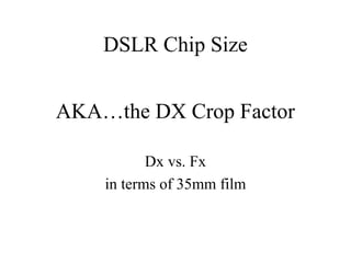 AKA…the DX Crop Factor
Dx vs. Fx
in terms of 35mm film
DSLR Chip Size
 