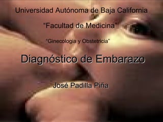 Diagnóstico de EmbarazoDiagnóstico de Embarazo
José Padilla PiñaJosé Padilla Piña
Universidad Autónoma de Baja California
“Facultad de Medicina”
“Ginecologia y Obstetricia”
 