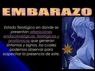 Estado fisiológico en donde se
presentan alteracionesalteraciones
endocrinológicas, fisiológicas yendocrinológicas, fisiológicas y
anatómicasanatómicas que generan
síntomas y signos, los cuales
podemos observar para
sospechar la presencia de este.
 