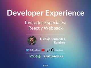 Developer Experience
Nicolás Fernández
Ramírez
@elBuraBure BuraBure
© 2015
Invitados Especiales:
React y Webpack
 