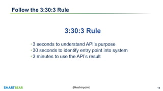 18@keshinpoint
Follow the 3:30:3 Rule
3:30:3 Rule
•3 seconds to understand API’s purpose
•30 seconds to identify entry point into system
•3 minutes to use the API’s result
 