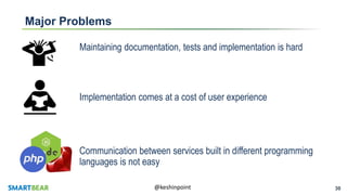 30@keshinpoint
Major Problems
Maintaining documentation, tests and implementation is hard
Implementation comes at a cost of user experience
Communication between services built in different programming
languages is not easy
 