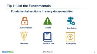 39@keshinpoint
Tip 1: List the Fundamentals
Fundamental sections in every documentation
Authentication Errors End Points
Terms of Use ChangelogExamples
 