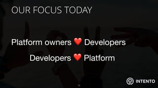 INTENTO
OUR FOCUS TODAY
Platform owners ❤ Developers

Developers ❤ Platform
!10
 