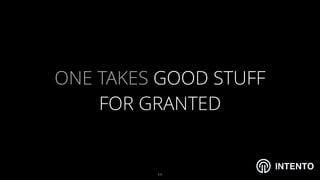 INTENTO
ONE TAKES GOOD STUFF
FOR GRANTED
!11
 