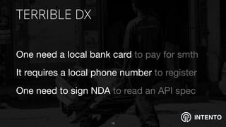 INTENTO
TERRIBLE DX
One need a local bank card to pay for smth

It requires a local phone number to register

One need to sign NDA to read an API spec
!16
 