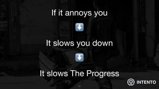 INTENTO
If it annoys you 

⬇

It slows you down

⬇

It slows The Progress
!17
 