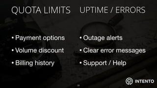 INTENTO
QUOTA LIMITS
•Payment options 

•Volume discount 

•Billing history
!28
UPTIME / ERRORS
•Outage alerts

•Clear error messages 

•Support / Help
 