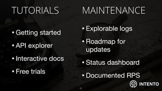 INTENTO
TUTORIALS
•Getting started

•API explorer

•Interactive docs

•Free trials
!31
MAINTENANCE
•Explorable logs

•Roadmap for
updates 

•Status dashboard

•Documented RPS
 