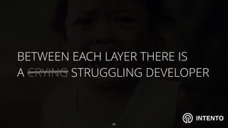 INTENTO
BETWEEN EACH LAYER THERE IS  
A CRYING STRUGGLING DEVELOPER
!38
 