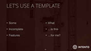 INTENTO
LET’S USE A TEMPLATE
• Some

• Incomplete

• Features
!69
• What

• …is this

• …for me?
 