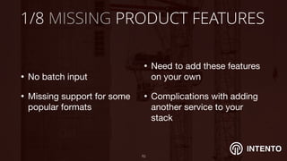 INTENTO
1/8 MISSING PRODUCT FEATURES
• No batch input

• Missing support for some
popular formats
!70
• Need to add these features
on your own

• Complications with adding
another service to your
stack
 