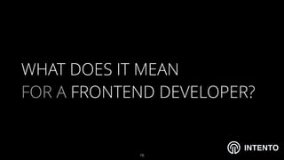 INTENTO
WHAT DOES IT MEAN  
FOR A FRONTEND DEVELOPER?
!78
 